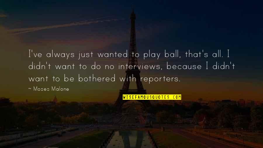 Sayyad Travel Quotes By Moses Malone: I've always just wanted to play ball, that's Sayyad Travel Quotes By Moses Malone: I've always just wanted to play ball, that's