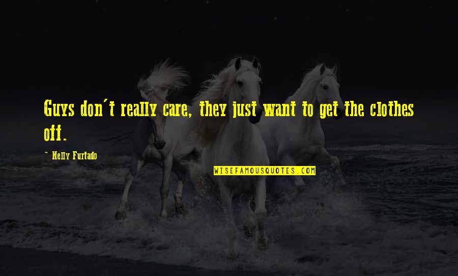 Sayyad Travel Quotes By Nelly Furtado: Guys don't really care, they just want to Sayyad Travel Quotes By Nelly Furtado: Guys don't really care, they just want to