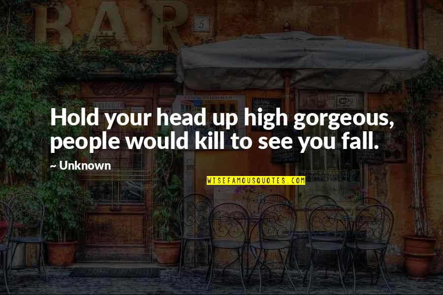 Sayyam Quotes By Unknown: Hold your head up high gorgeous, people would