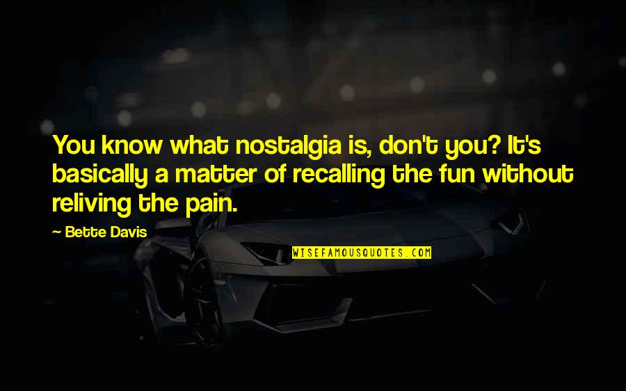 Sayyiduna Ali Quotes By Bette Davis: You know what nostalgia is, don't you? It's Sayyiduna Ali Quotes By Bette Davis: You know what nostalgia is, don't you? It's
