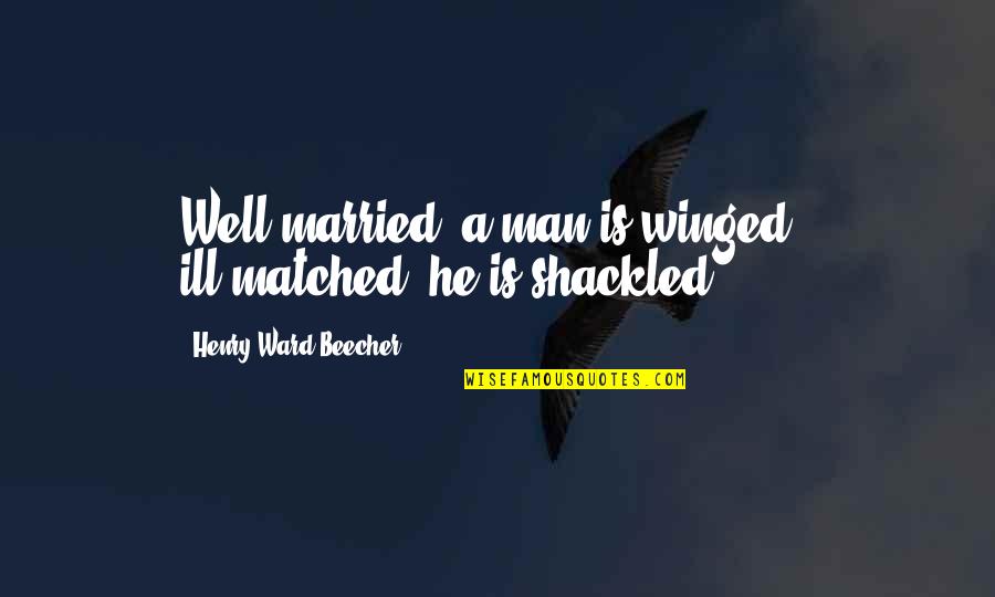 Sayyiduna Ali Quotes By Henry Ward Beecher: Well married, a man is winged - ill-matched, Sayyiduna Ali Quotes By Henry Ward Beecher: Well married, a man is winged - ill-matched,