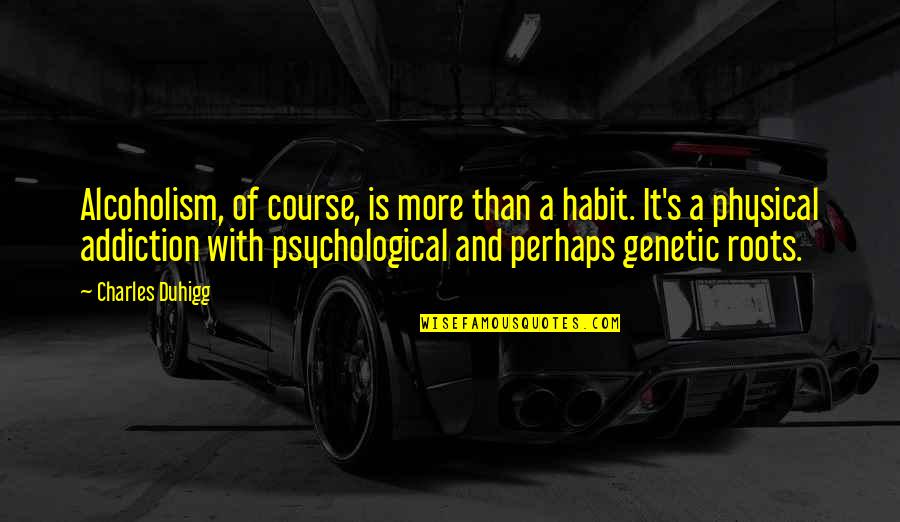 Sazdan Quotes By Charles Duhigg: Alcoholism, of course, is more than a habit.