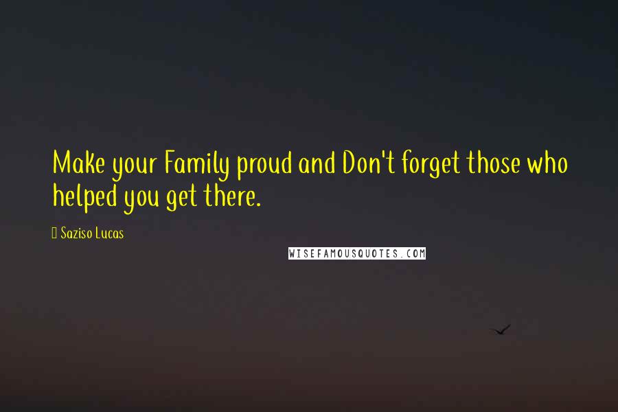 Saziso Lucas quotes: Make your Family proud and Don't forget those who helped you get there.