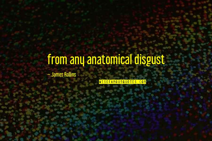 Saznack Quotes By James Rollins: from any anatomical disgust