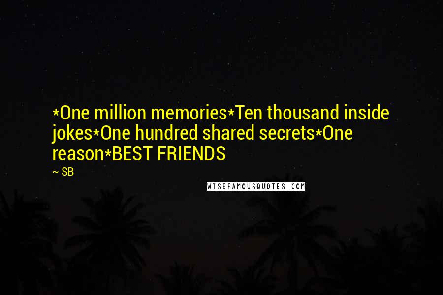 SB quotes: *One million memories*Ten thousand inside jokes*One hundred shared secrets*One reason*BEST FRIENDS