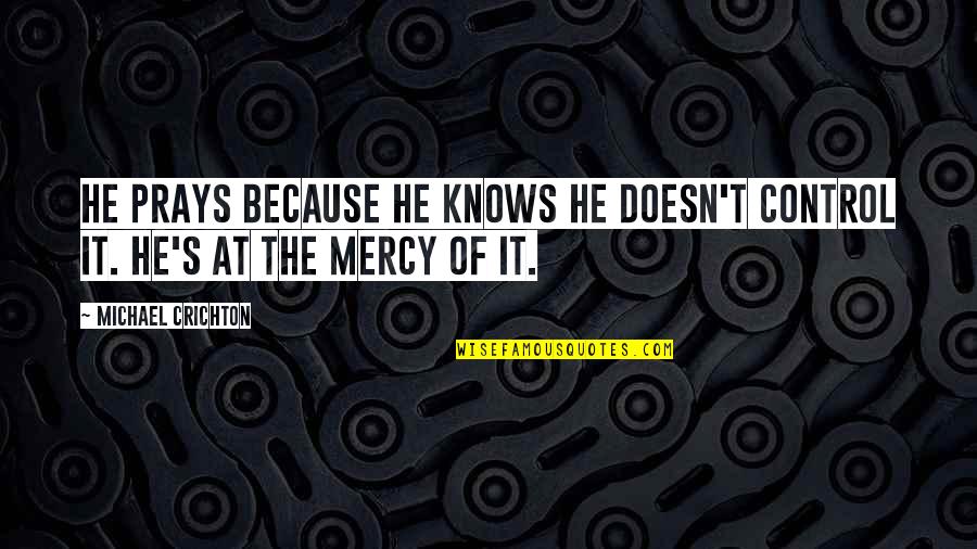 Sbadiglio Quotes By Michael Crichton: He prays because he knows he doesn't control Sbadiglio Quotes By Michael Crichton: He prays because he knows he doesn't control
