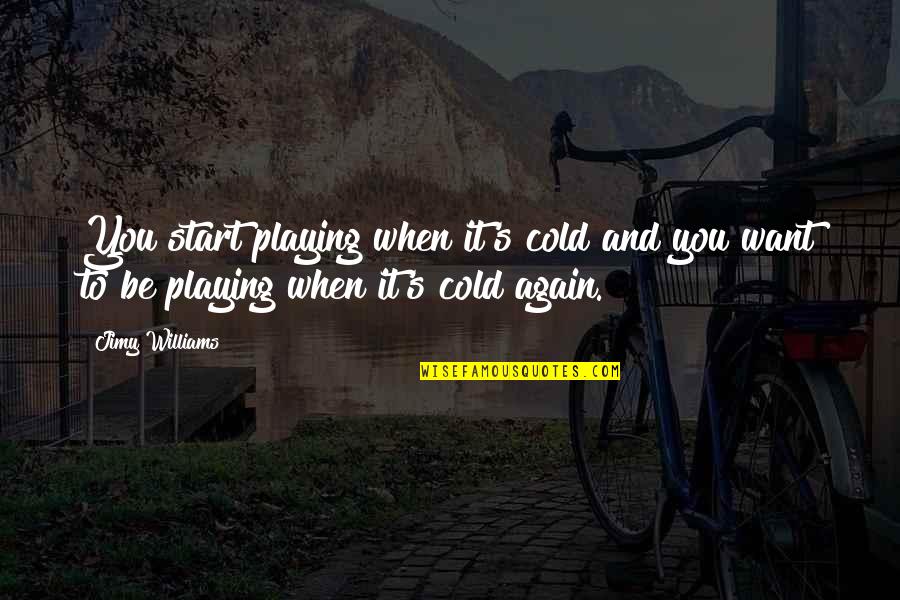 Sbagliato Pronunciation Quotes By Jimy Williams: You start playing when it's cold and you