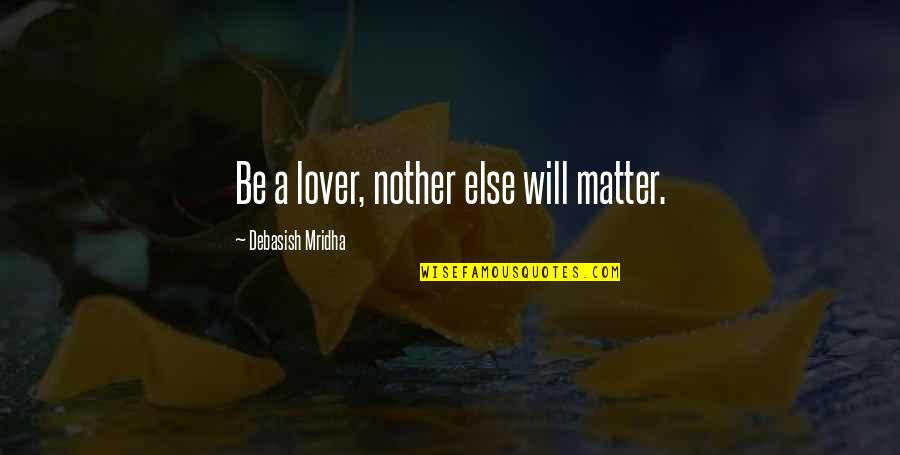 Sbalorditive Significato Quotes By Debasish Mridha: Be a lover, nother else will matter. Sbalorditive Significato Quotes By Debasish Mridha: Be a lover, nother else will matter.