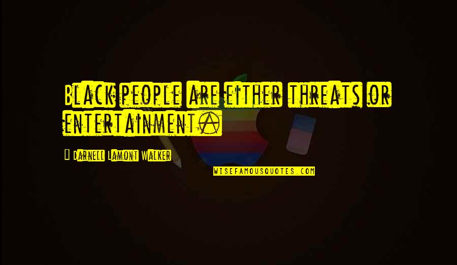 Sbanotto Quotes By Darnell Lamont Walker: Black people are either threats or entertainment. Sbanotto Quotes By Darnell Lamont Walker: Black people are either threats or entertainment.