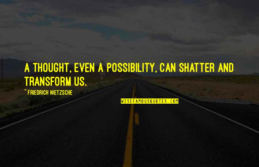 Sbgx Quotes By Friedrich Nietzsche: A thought, even a possibility, can shatter and Sbgx Quotes By Friedrich Nietzsche: A thought, even a possibility, can shatter and