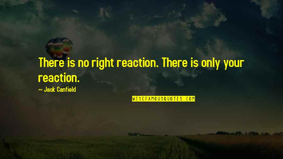 Sbi Anywhere Quotes By Jack Canfield: There is no right reaction. There is only Sbi Anywhere Quotes By Jack Canfield: There is no right reaction. There is only
