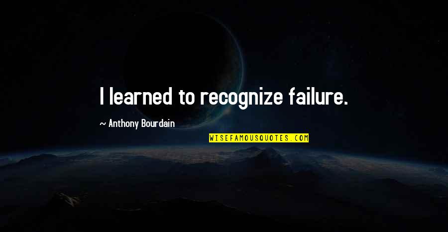 Sbi Nse Quotes By Anthony Bourdain: I learned to recognize failure.