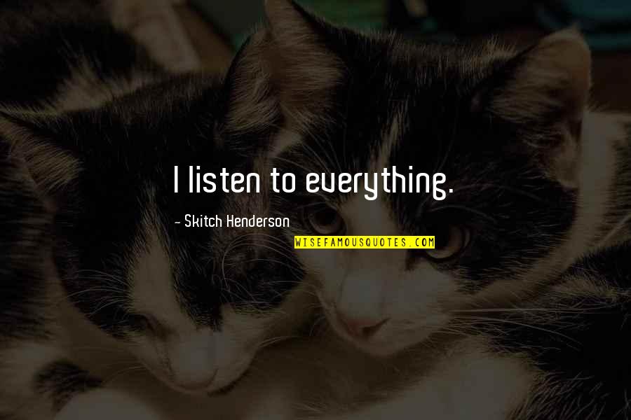 Sbocciato Quotes By Skitch Henderson: I listen to everything. Sbocciato Quotes By Skitch Henderson: I listen to everything.