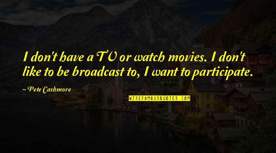 Sbr Quote Quotes By Pete Cashmore: I don't have a TV or watch movies.