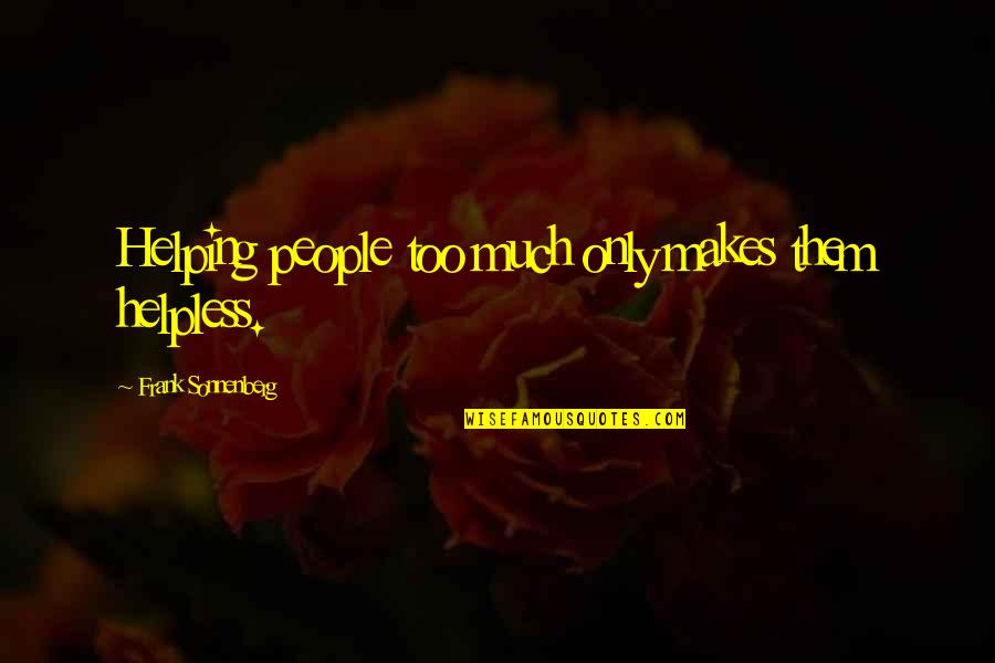 Sbriciola Quotes By Frank Sonnenberg: Helping people too much only makes them helpless. Sbriciola Quotes By Frank Sonnenberg: Helping people too much only makes them helpless.