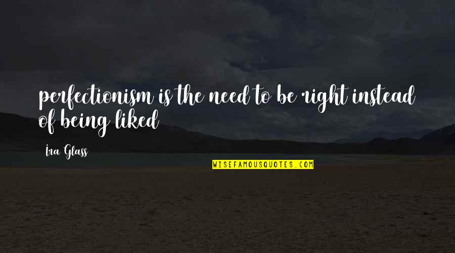 Sbubby Quotes By Ira Glass: perfectionism is the need to be right instead