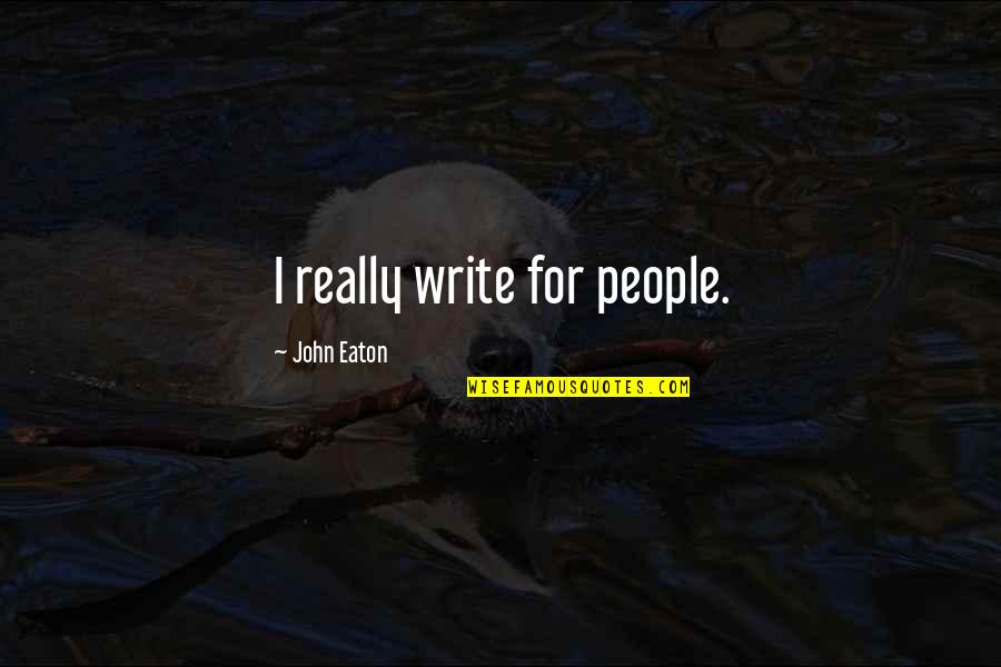 Sbuffy Quotes By John Eaton: I really write for people. Sbuffy Quotes By John Eaton: I really write for people.