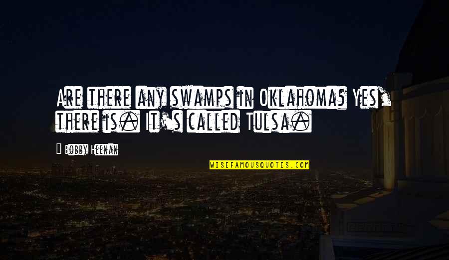 Sby Quotes By Bobby Heenan: Are there any swamps in Oklahoma? Yes, there