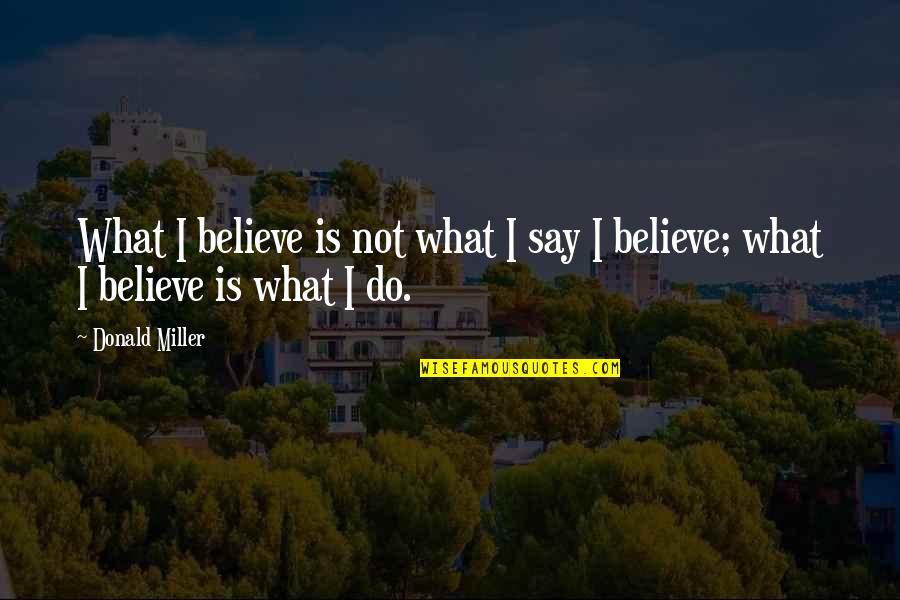 Sby Quotes By Donald Miller: What I believe is not what I say