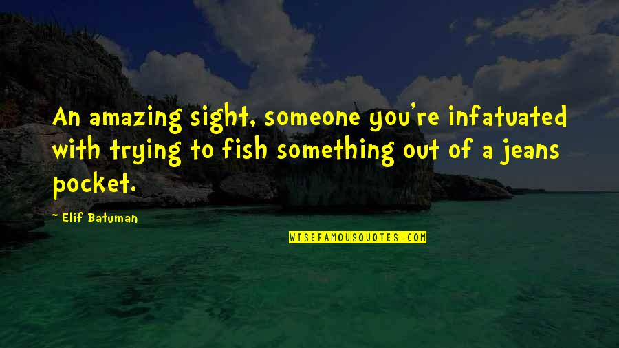Sby Quotes By Elif Batuman: An amazing sight, someone you're infatuated with trying