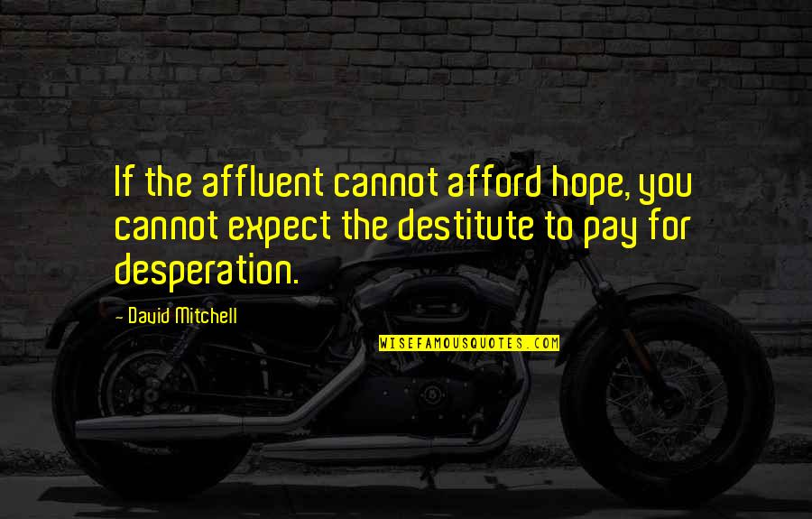 Sc St Quotes By David Mitchell: If the affluent cannot afford hope, you cannot Sc St Quotes By David Mitchell: If the affluent cannot afford hope, you cannot