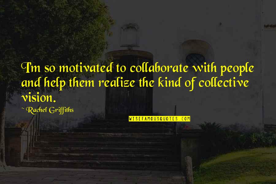 Sc St Quotes By Rachel Griffiths: I'm so motivated to collaborate with people and Sc St Quotes By Rachel Griffiths: I'm so motivated to collaborate with people and