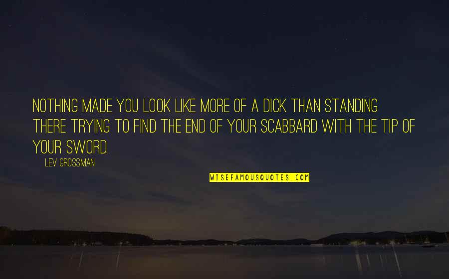 Scabbard Sword Quotes By Lev Grossman: Nothing made you look like more of a Scabbard Sword Quotes By Lev Grossman: Nothing made you look like more of a