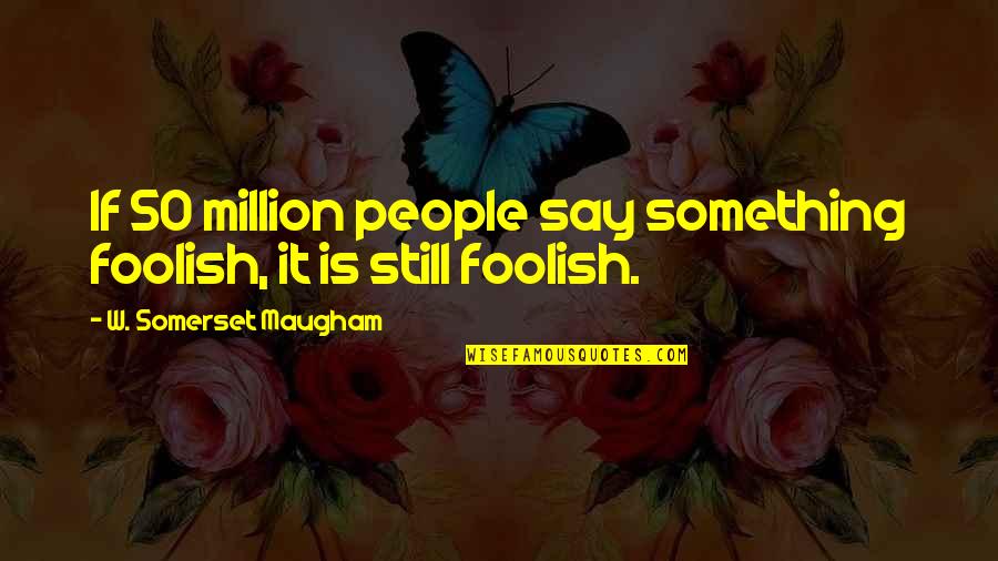 Scabbin Quotes By W. Somerset Maugham: If 50 million people say something foolish, it