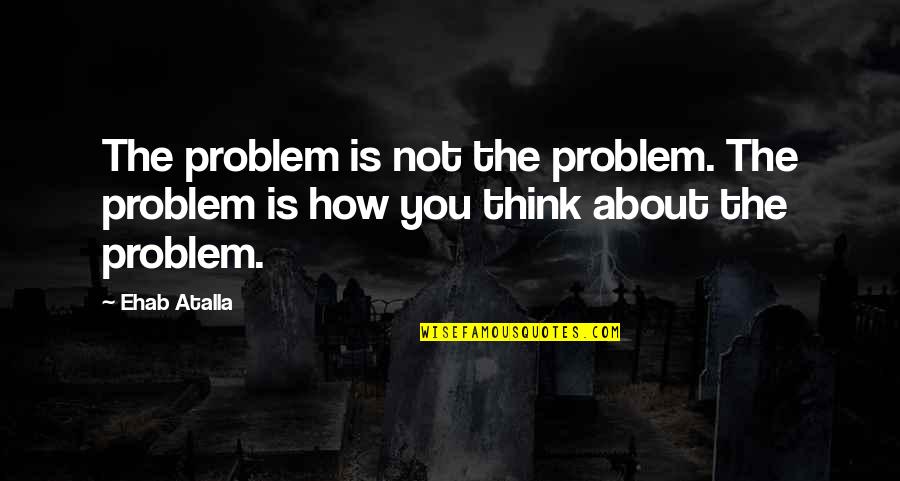 Scabby Bumps Quotes By Ehab Atalla: The problem is not the problem. The problem