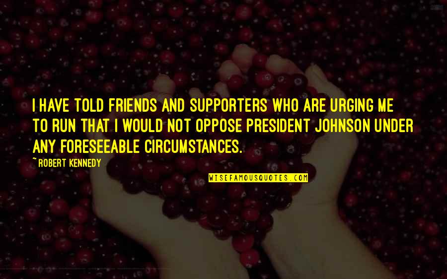 Scabra Leaves Quotes By Robert Kennedy: I have told friends and supporters who are Scabra Leaves Quotes By Robert Kennedy: I have told friends and supporters who are