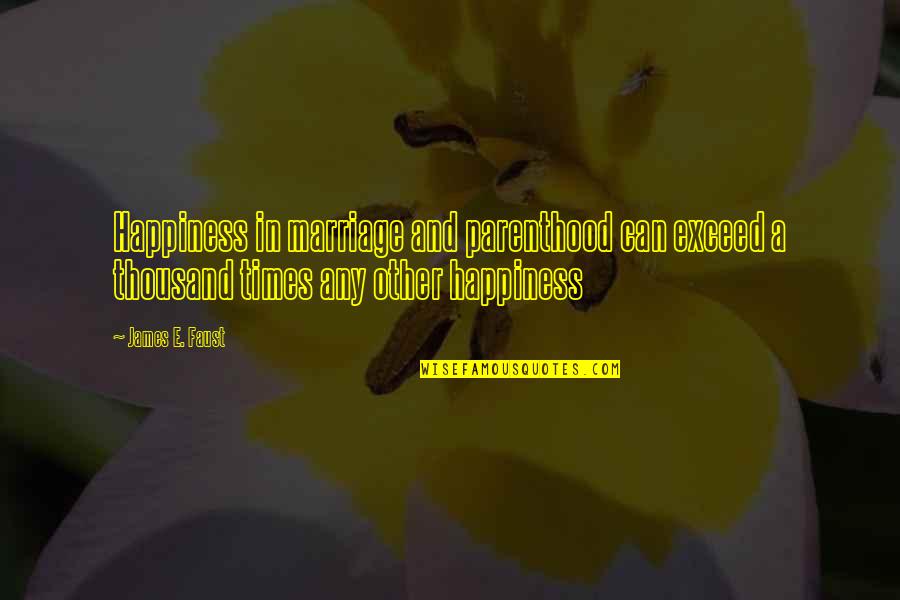 Scabra Rubigine Quotes By James E. Faust: Happiness in marriage and parenthood can exceed a Scabra Rubigine Quotes By James E. Faust: Happiness in marriage and parenthood can exceed a