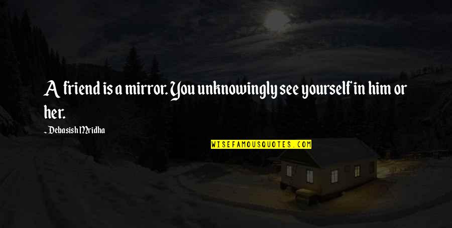 Scabrous Synonym Quotes By Debasish Mridha: A friend is a mirror. You unknowingly see