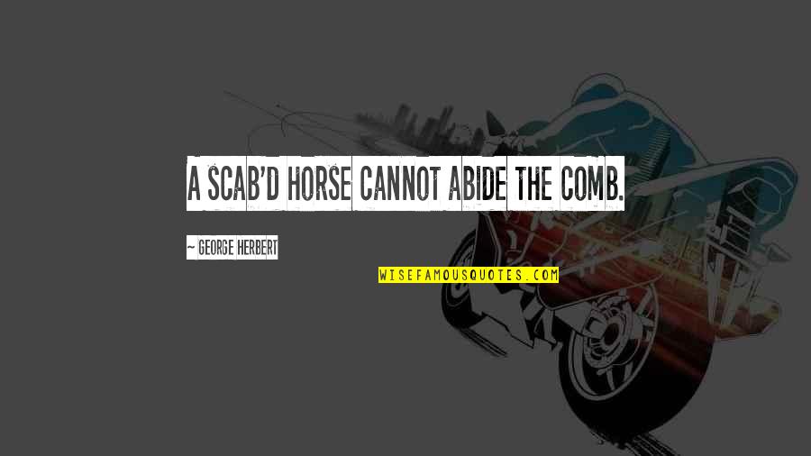 Scabs Quotes By George Herbert: A scab'd horse cannot abide the comb.