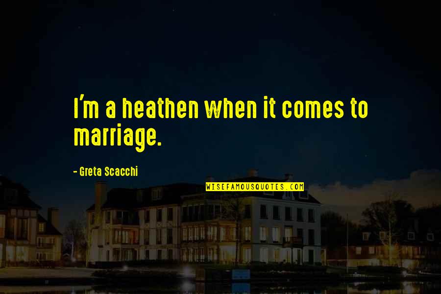Scacchi Quotes By Greta Scacchi: I'm a heathen when it comes to marriage. Scacchi Quotes By Greta Scacchi: I'm a heathen when it comes to marriage.