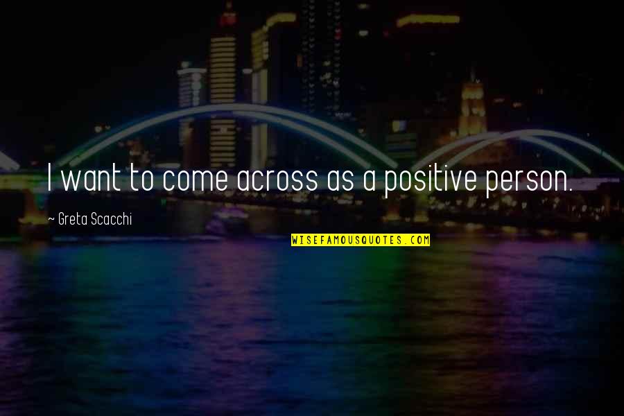 Scacchi Quotes By Greta Scacchi: I want to come across as a positive Scacchi Quotes By Greta Scacchi: I want to come across as a positive