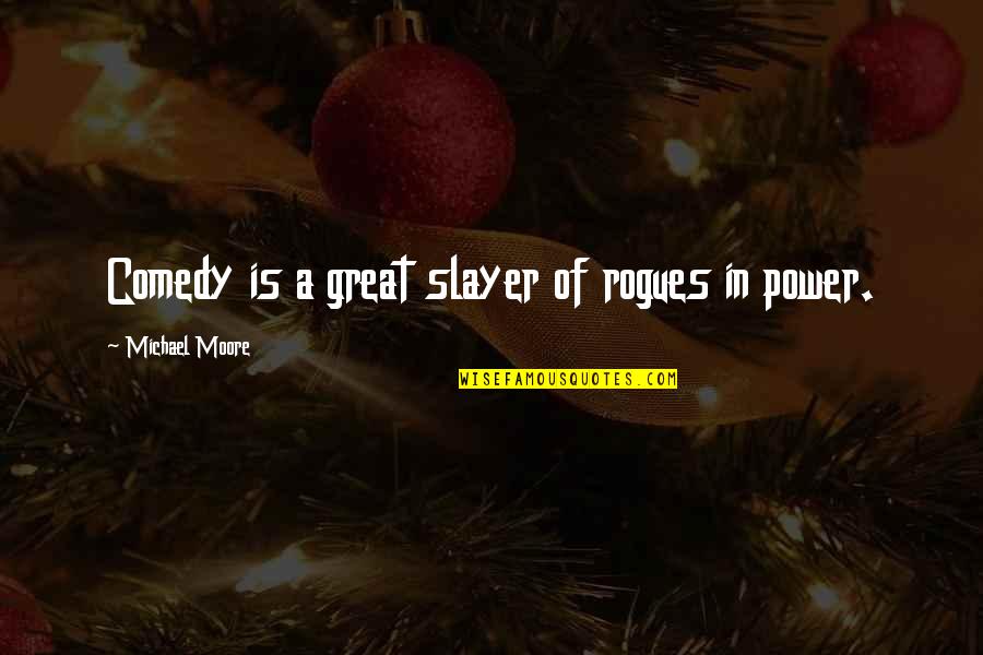 Scaccia Ragusana Quotes By Michael Moore: Comedy is a great slayer of rogues in Scaccia Ragusana Quotes By Michael Moore: Comedy is a great slayer of rogues in