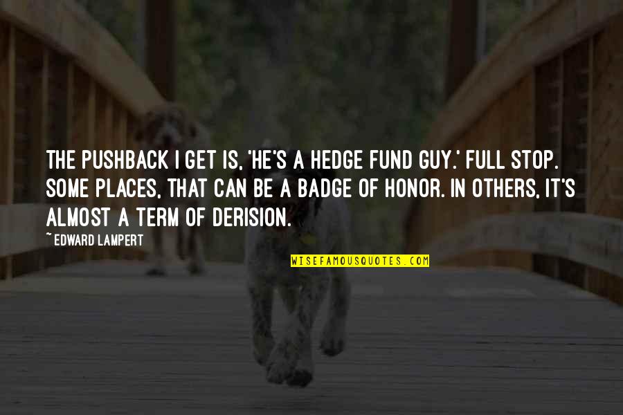 Scaccia92 Quotes By Edward Lampert: The pushback I get is, 'He's a hedge Scaccia92 Quotes By Edward Lampert: The pushback I get is, 'He's a hedge