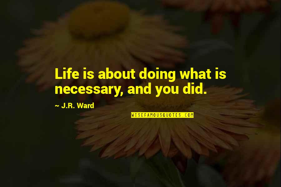 Scacity Quotes By J.R. Ward: Life is about doing what is necessary, and