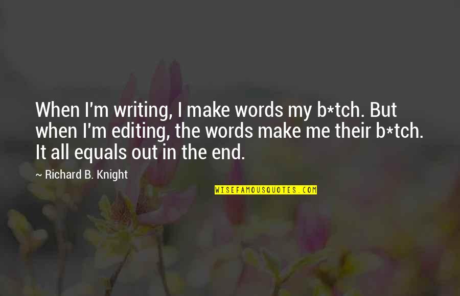 Scads Genus Quotes By Richard B. Knight: When I'm writing, I make words my b*tch. Scads Genus Quotes By Richard B. Knight: When I'm writing, I make words my b*tch.