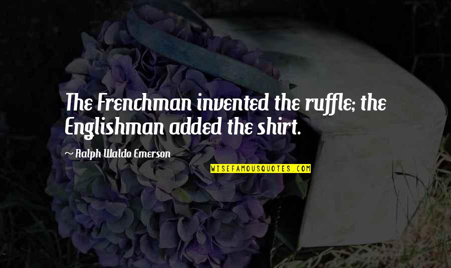 Scaffali Legno Quotes By Ralph Waldo Emerson: The Frenchman invented the ruffle; the Englishman added