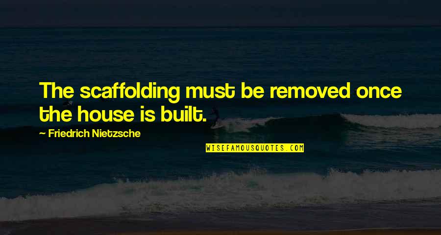 Scaffolding Quotes By Friedrich Nietzsche: The scaffolding must be removed once the house