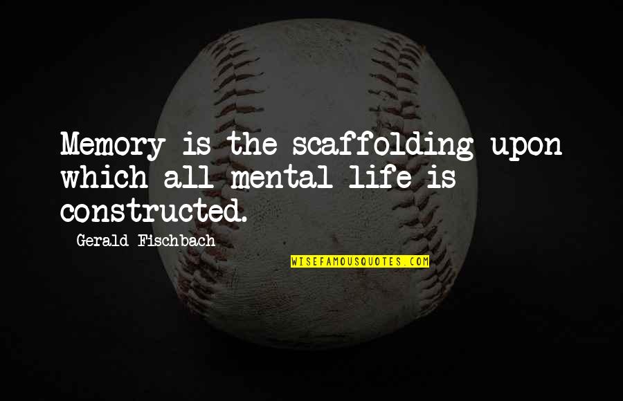 Scaffolding Quotes By Gerald Fischbach: Memory is the scaffolding upon which all mental
