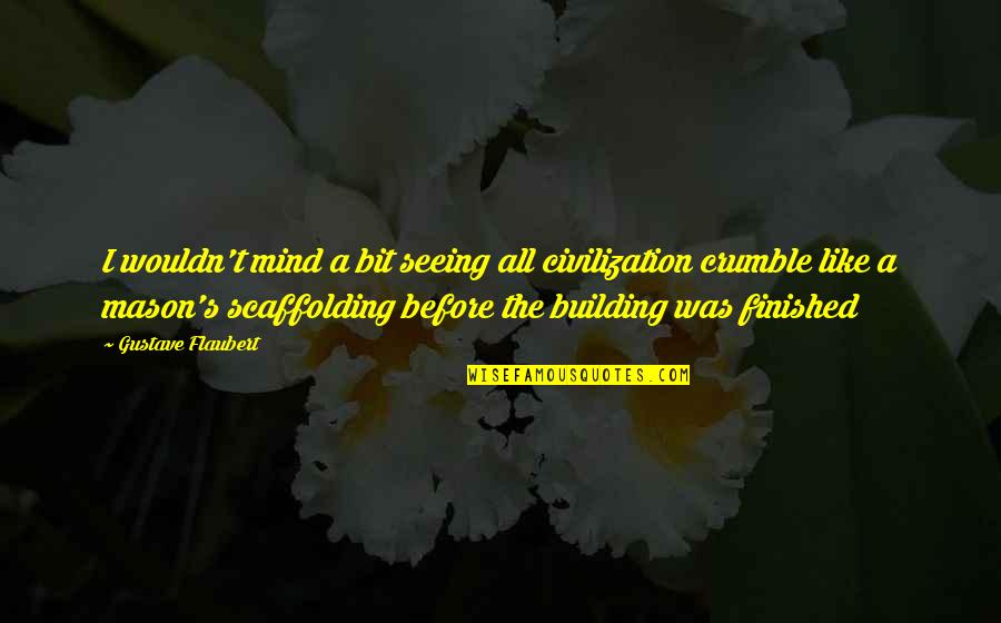 Scaffolding Quotes By Gustave Flaubert: I wouldn't mind a bit seeing all civilization