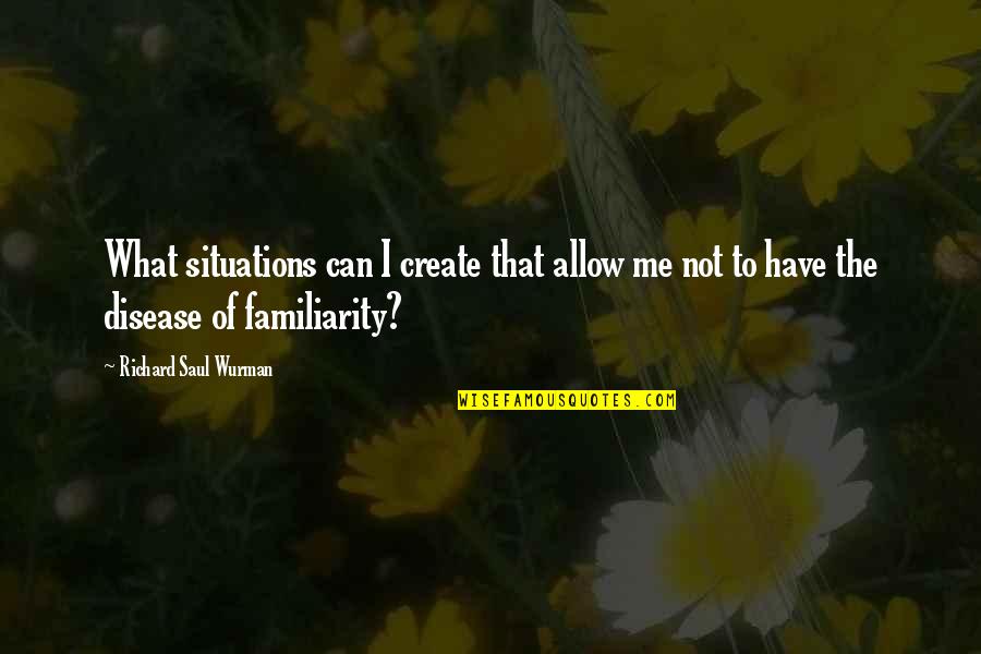Scafuri Md Quotes By Richard Saul Wurman: What situations can I create that allow me Scafuri Md Quotes By Richard Saul Wurman: What situations can I create that allow me