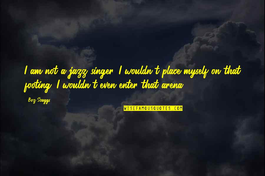 Scaggs Singer Quotes By Boz Scaggs: I am not a jazz singer. I wouldn't Scaggs Singer Quotes By Boz Scaggs: I am not a jazz singer. I wouldn't