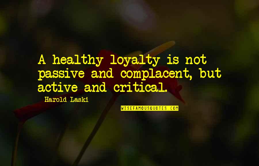 Scaglia Lifting Quotes By Harold Laski: A healthy loyalty is not passive and complacent,