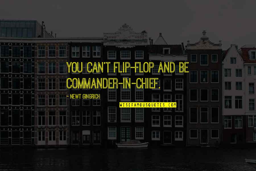 Scaglioni Fiscali Quotes By Newt Gingrich: You can't flip-flop and be commander-in-chief. Scaglioni Fiscali Quotes By Newt Gingrich: You can't flip-flop and be commander-in-chief.