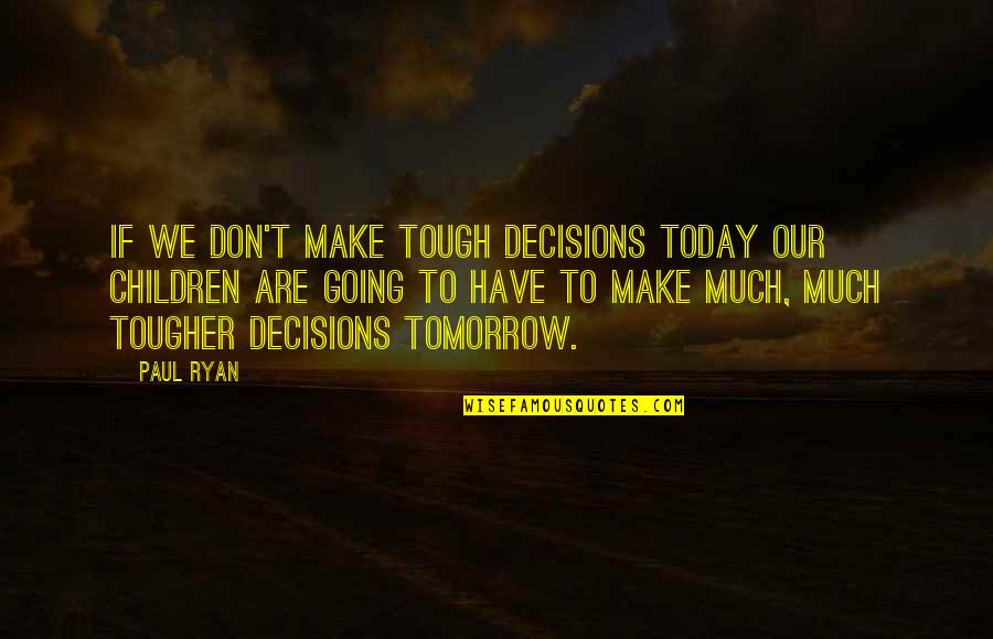 Scaglioni Fiscali Quotes By Paul Ryan: If we don't make tough decisions today our Scaglioni Fiscali Quotes By Paul Ryan: If we don't make tough decisions today our