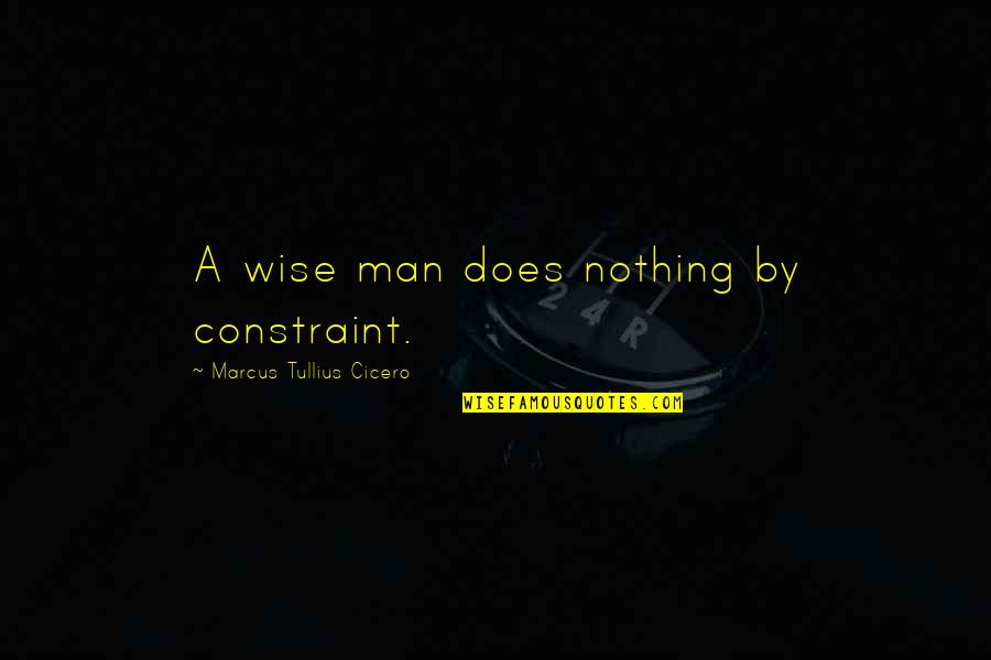 Scagnetti Agency Quotes By Marcus Tullius Cicero: A wise man does nothing by constraint.