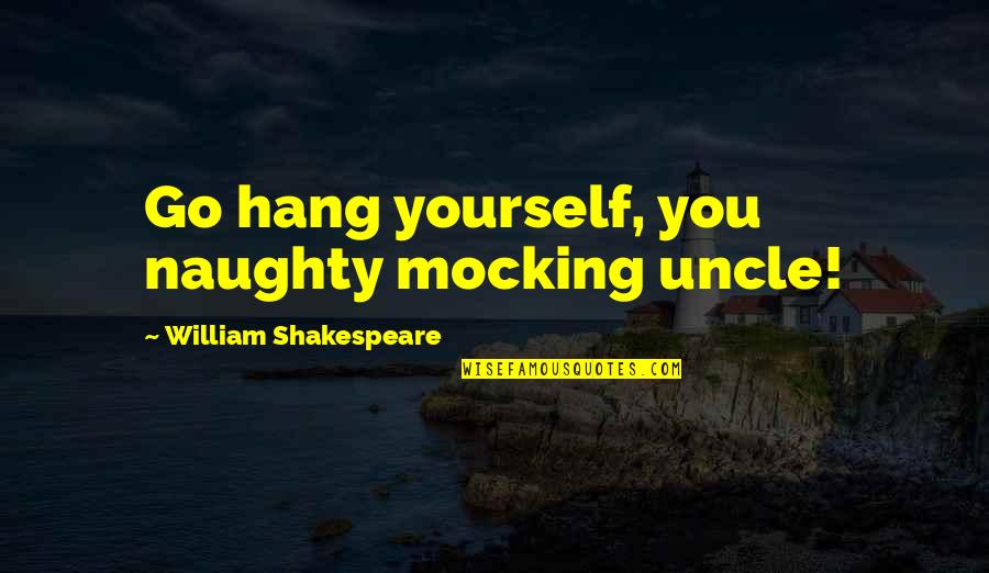 Scaipe Quotes By William Shakespeare: Go hang yourself, you naughty mocking uncle!